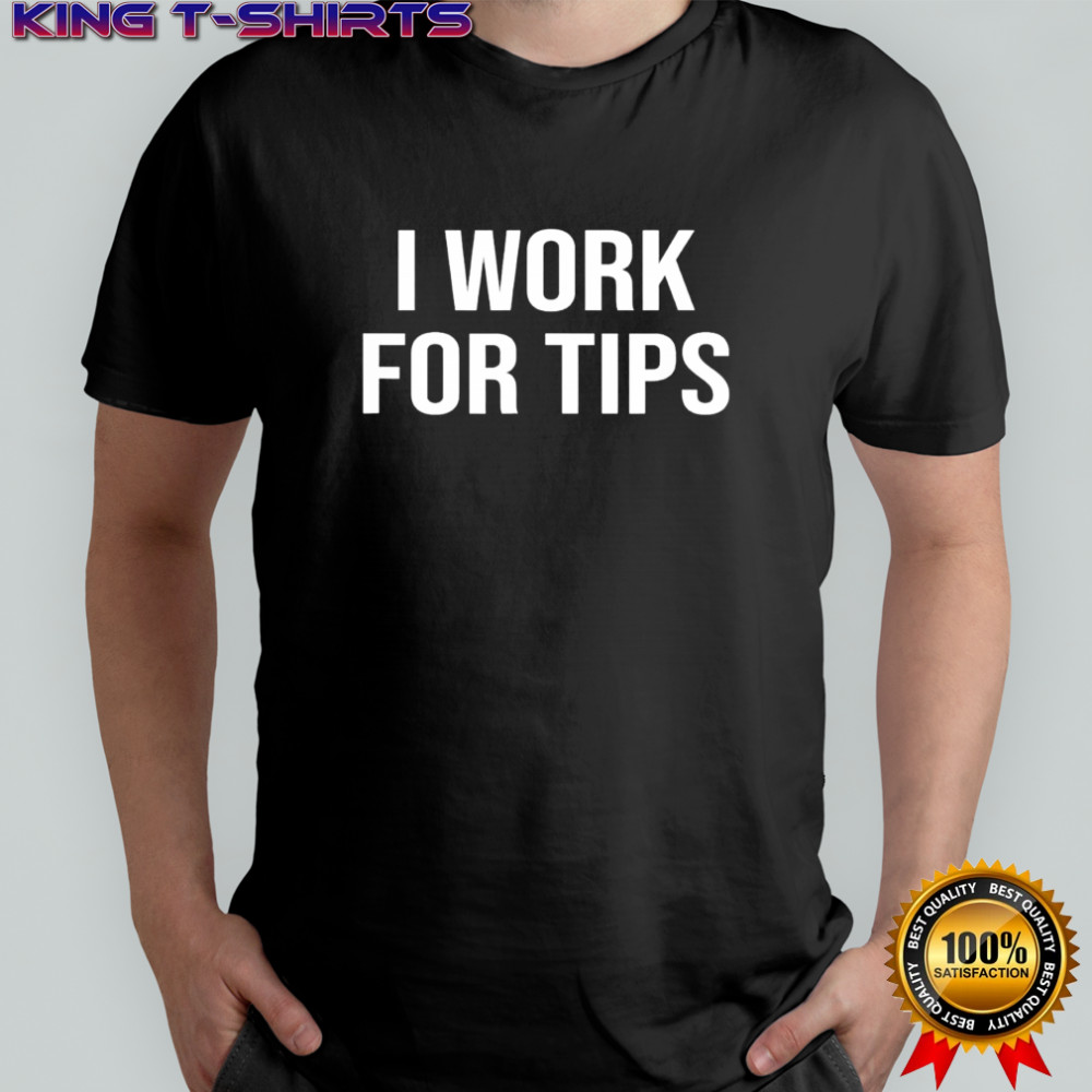 I Work For Tips shirt
