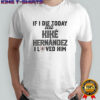 If I die today tell kike hernandez I loved him shirt