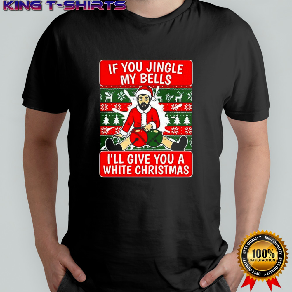 If you jingle my bells I’ll give you a white Christmas meme shirt