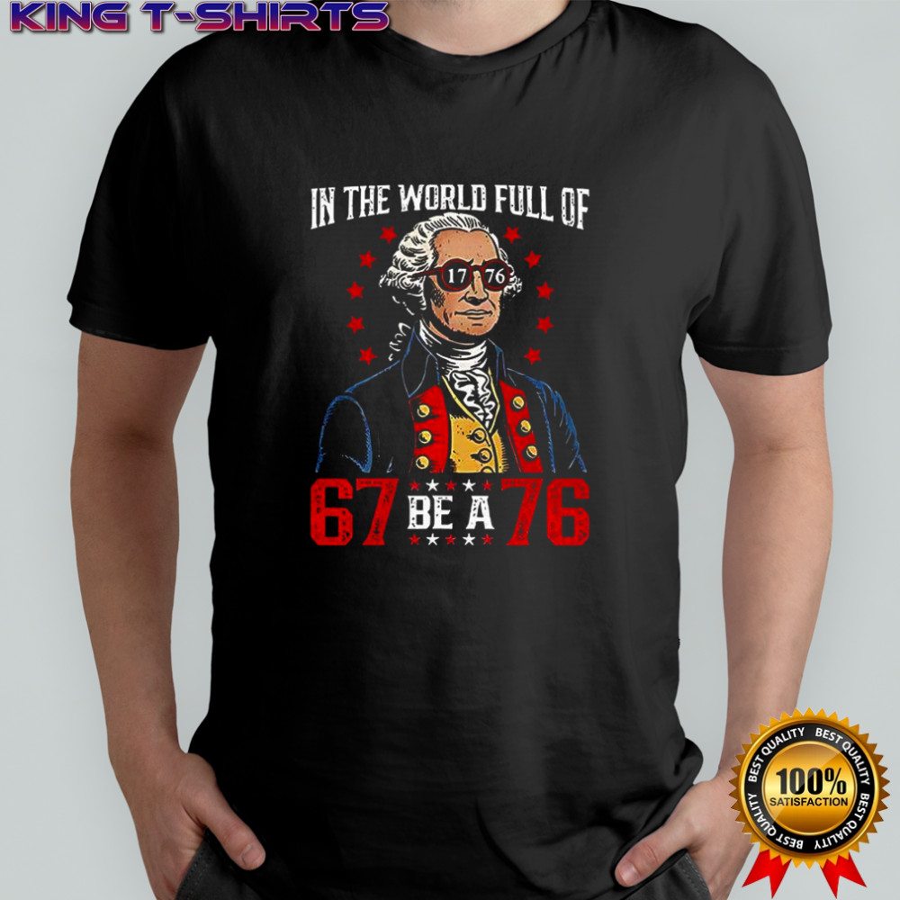 In the world full of 67 be a 76 George Washington shirt