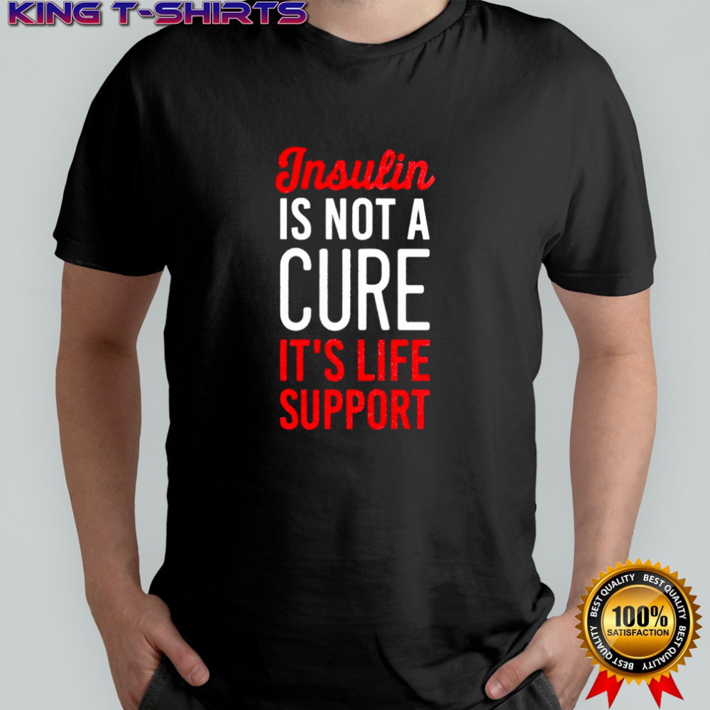 Insulin Is Not A Cure It’s Life Support shirt