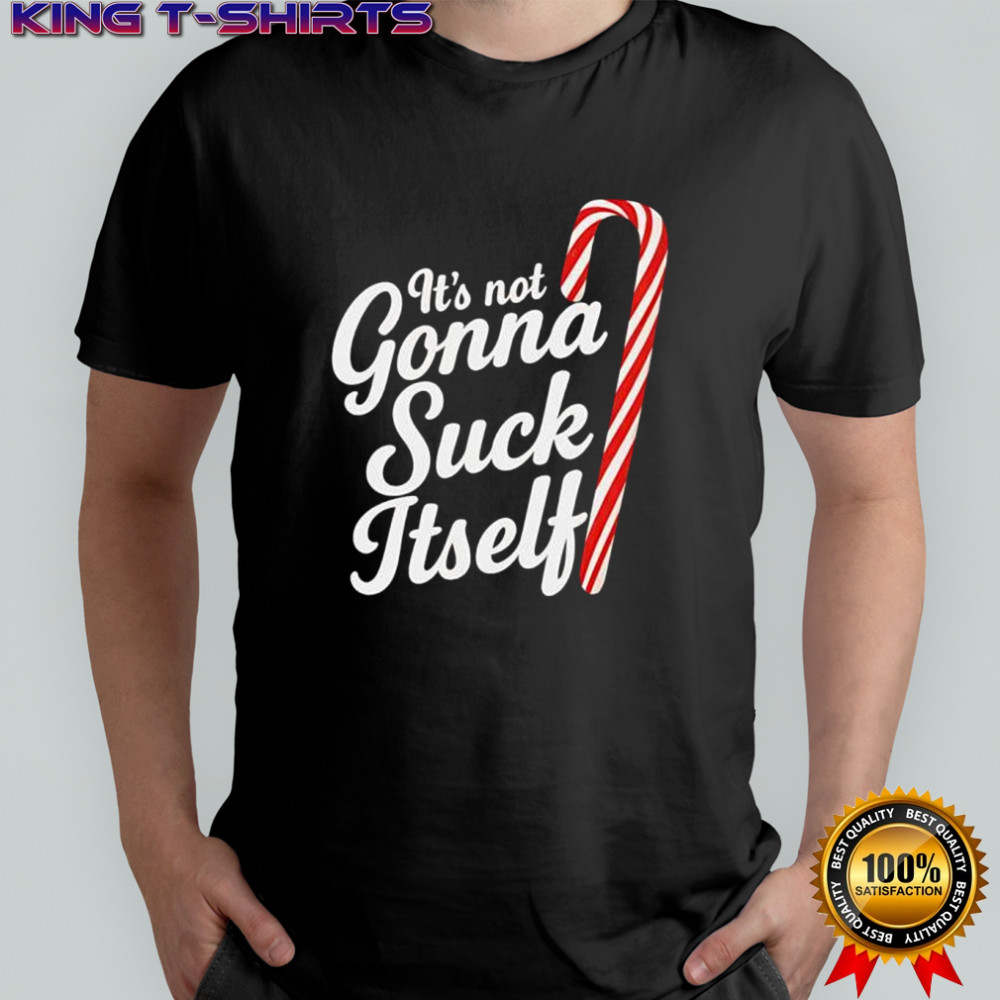 It’s Not Gonna Suck Itself shirt