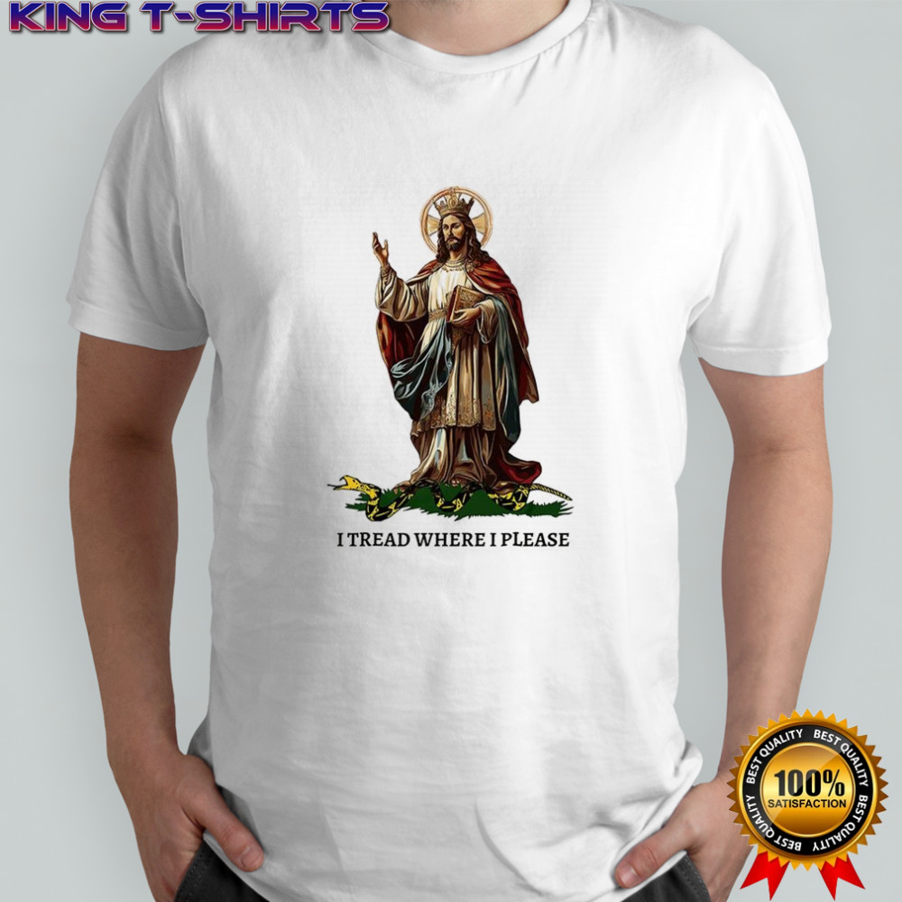 Jesus Christ our king I tread where I please shirt