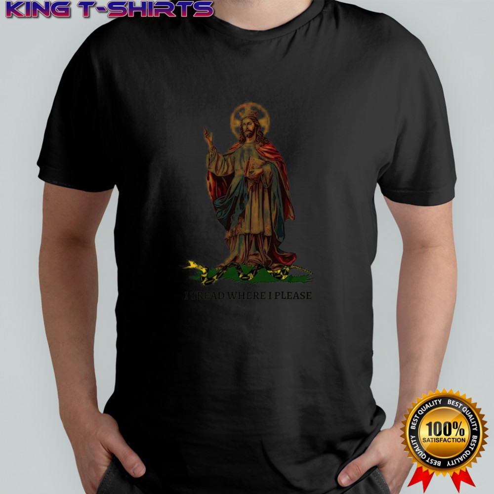Jesus Christ our king I tread where I please shirt