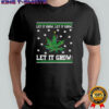 Let it grow let it grow let it grow 420 ugly Christmas shirt