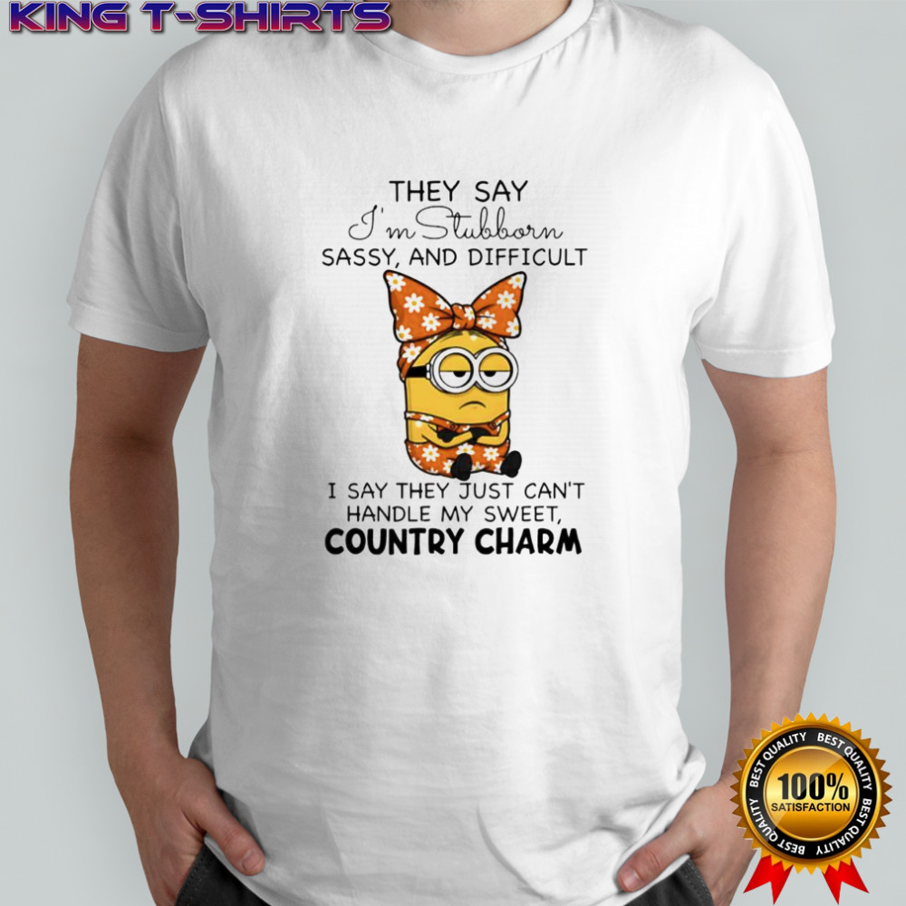 Minion they say i’m stubborn sassy and difficult i say they just can’t handle my sweet country charm shirt
