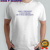Once I thought I was wrong but I was mistaken shirt