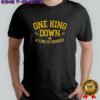 One King Down A Line Is Crossed T-shirt