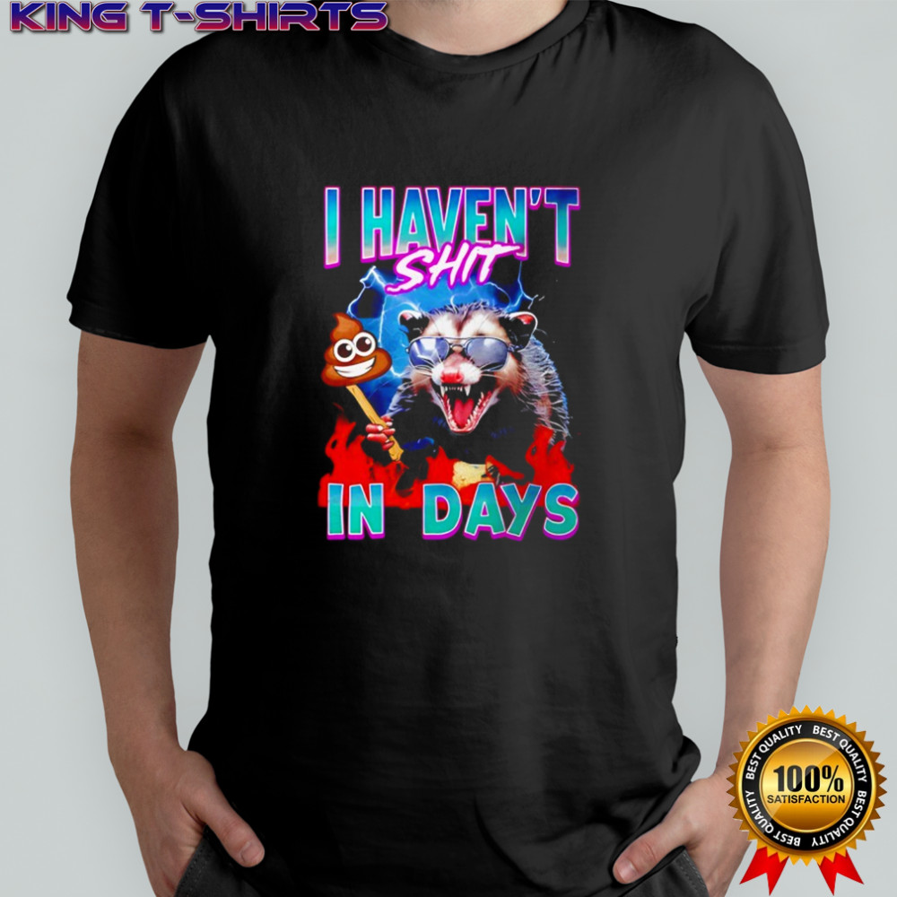 Opossum i haven’t shit in days shirt