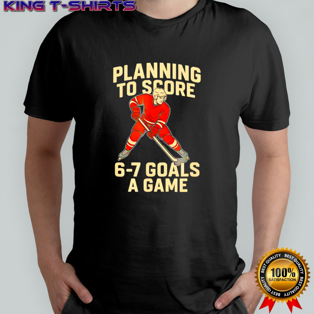 Planning to score 6 7 goals a game design for hockey shirt