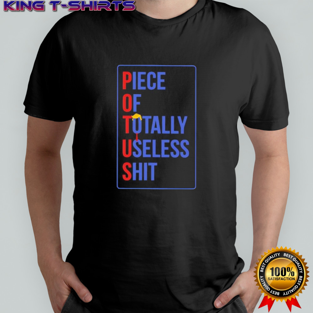 Potus Piece Of Totally Useless Shit Trump shirt