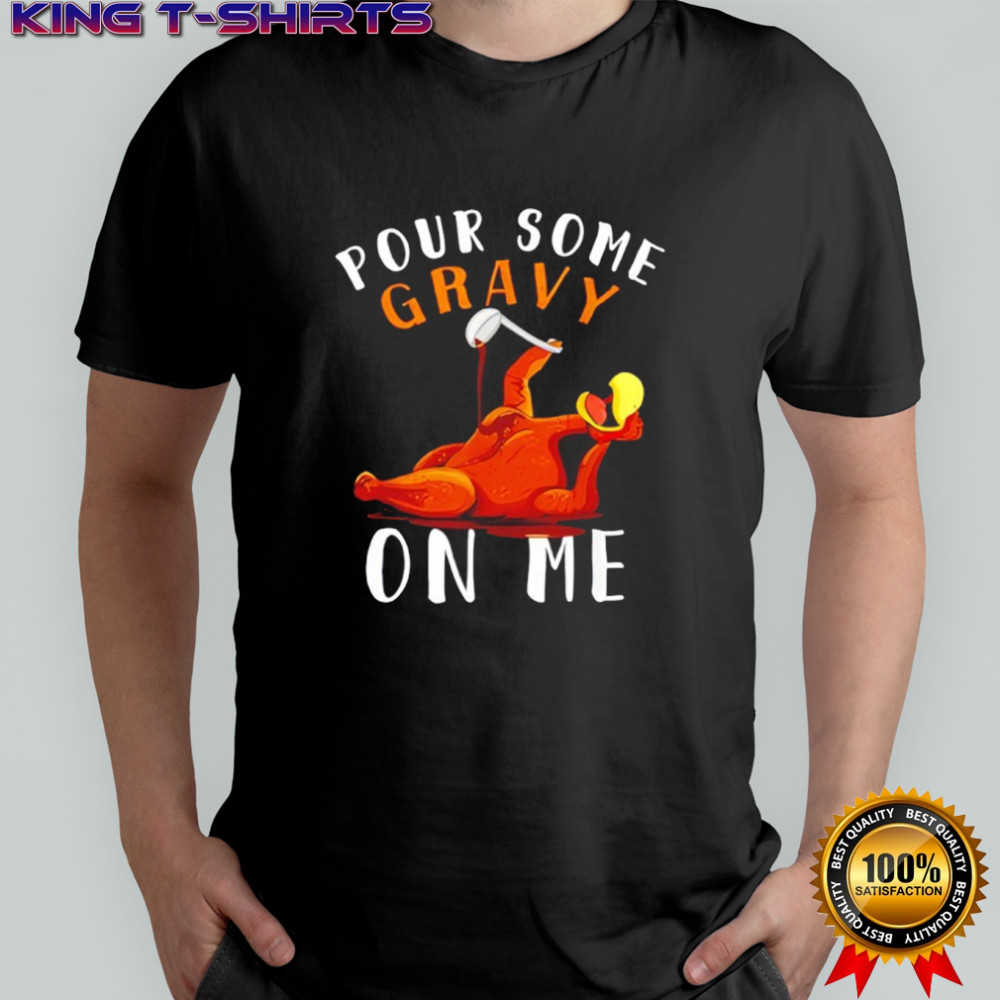 Pour Some Gravy on Me Turkey Day Thanksgiving shirt