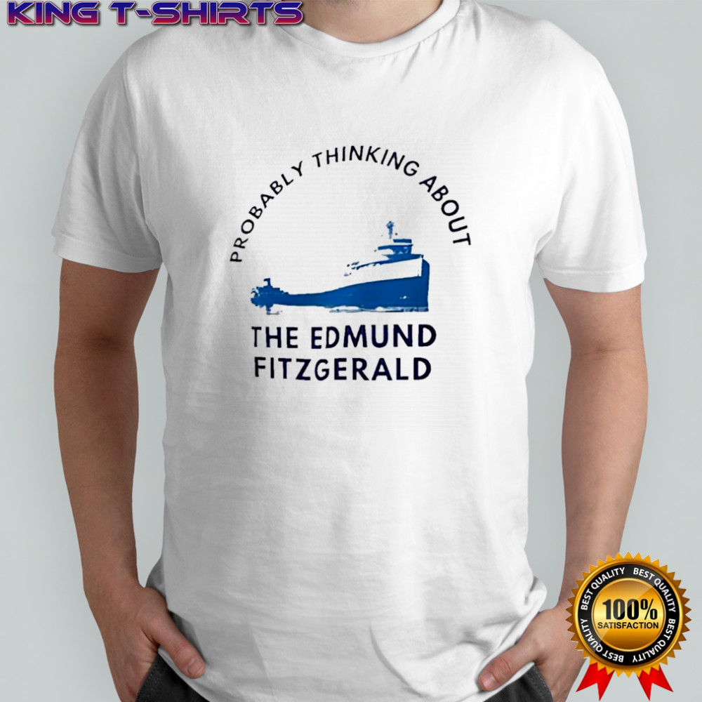 Probably Thinking About The Edmund Fitzgerald shirt