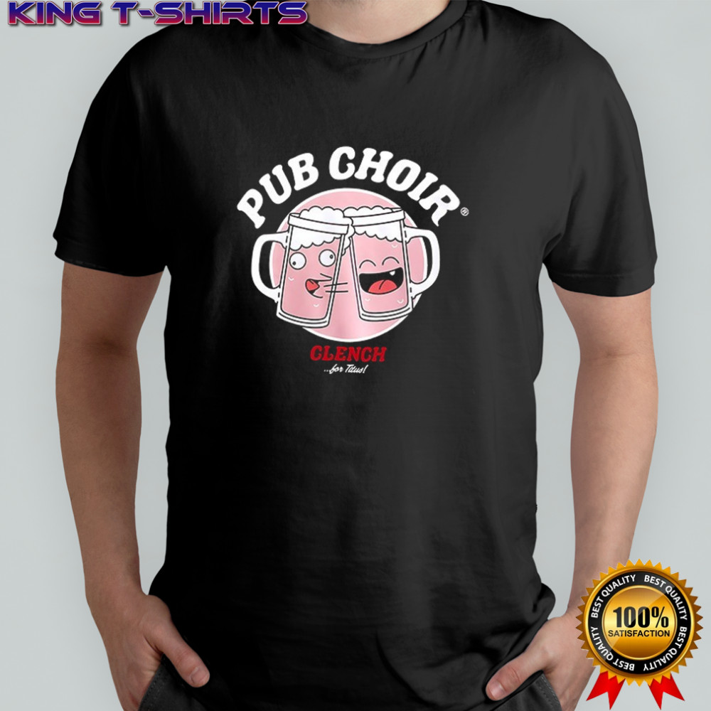 Pub Choir clench for Titus find me with the men shirt