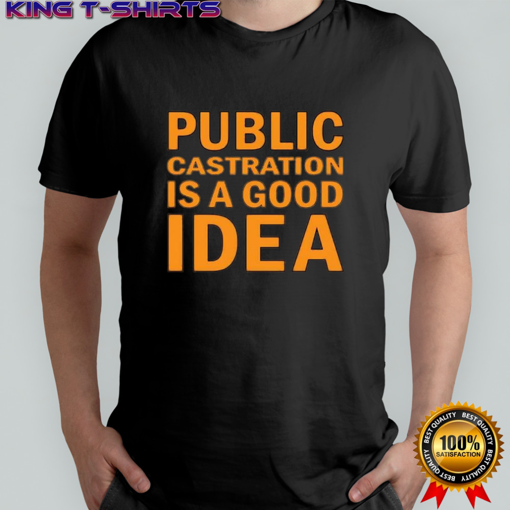 Public Castration Is a Good Idea shirt