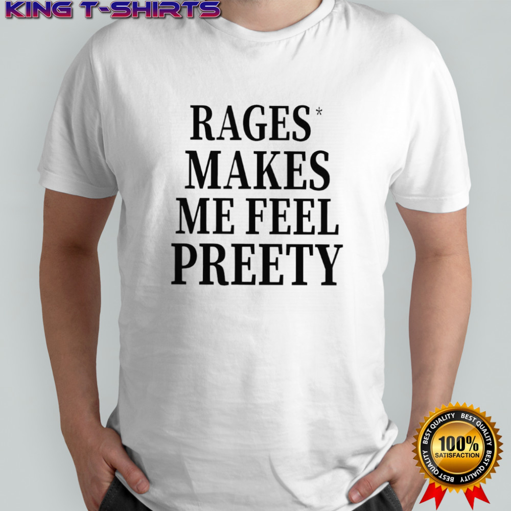 Rage Make Me Feel Preety shirt