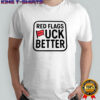 Red flags fuck better flags shirt