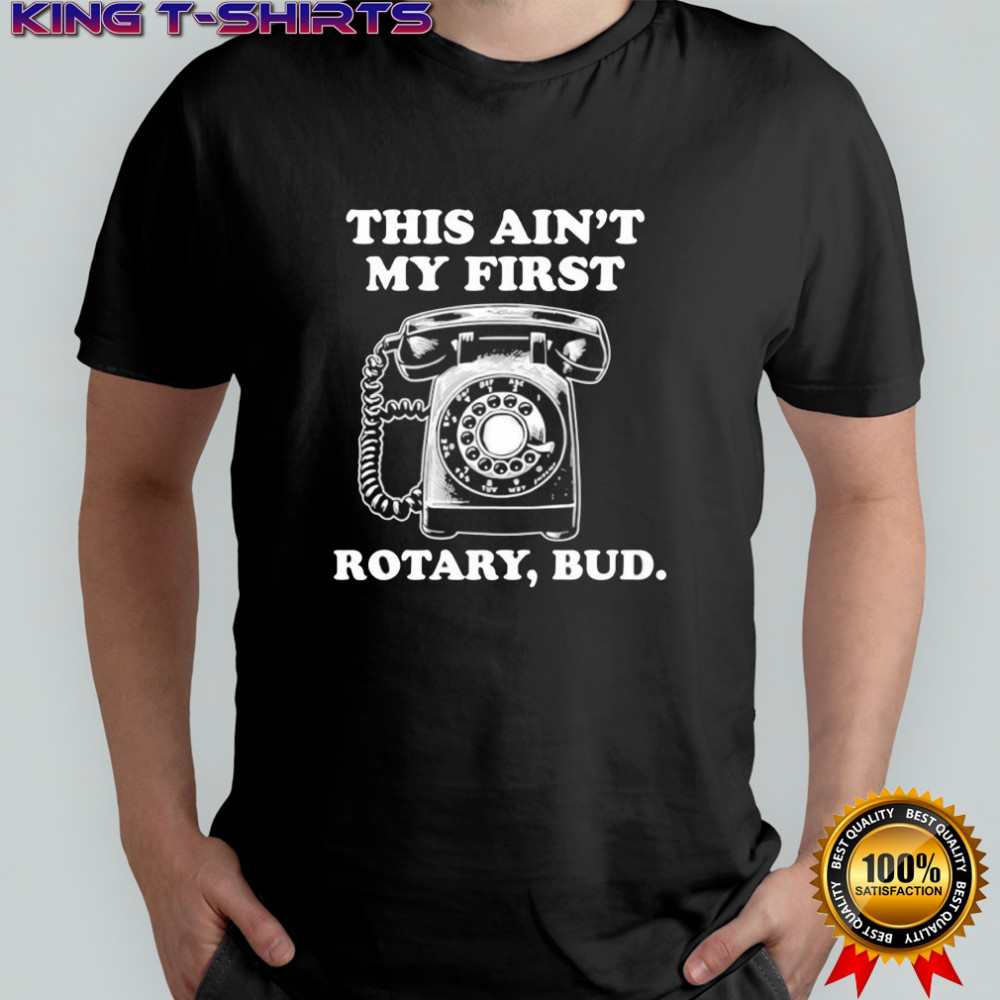 Rotary Phone this ain’t my first rotary bud shirt