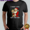Santa Claus I have a big gift for you joke Christmas shirt