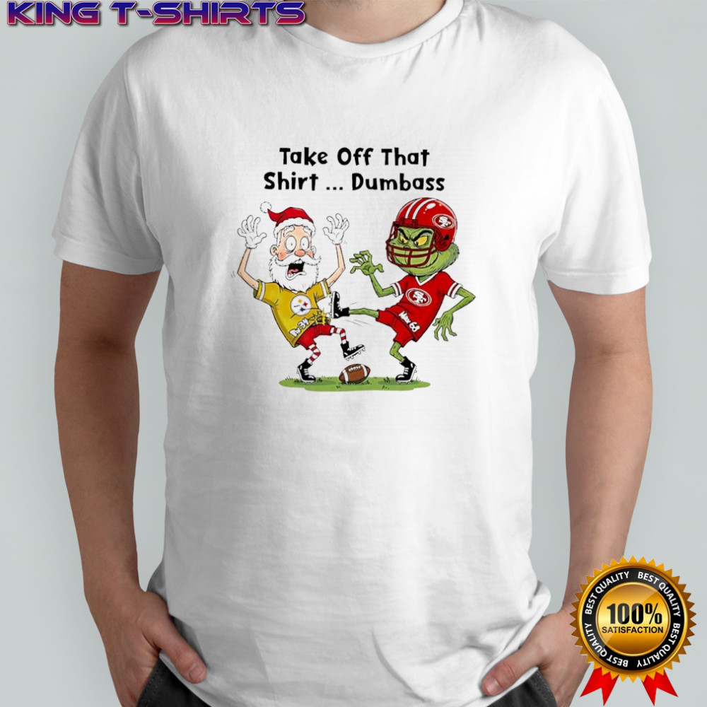 Santa Claus in Pittsburgh Steelers x Grinch in San Francisco 49ers Take Off That Dumbass shirt