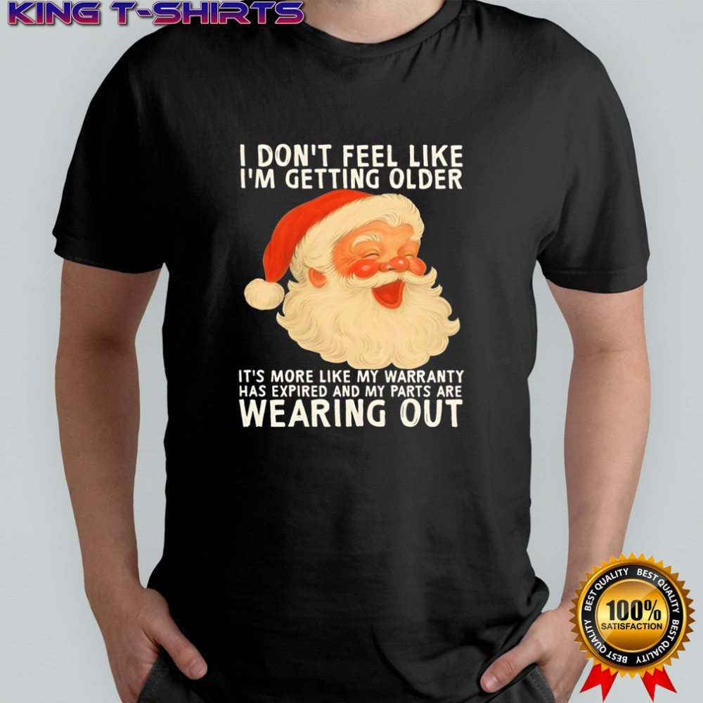 Santa I don’t feel like i’m getting older it’s more like my warranty has expired and my parts are shirt
