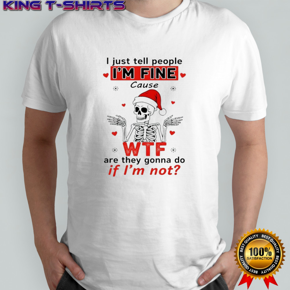 Skeleton I just tell people i’m fine cause are they gonna do not shirt