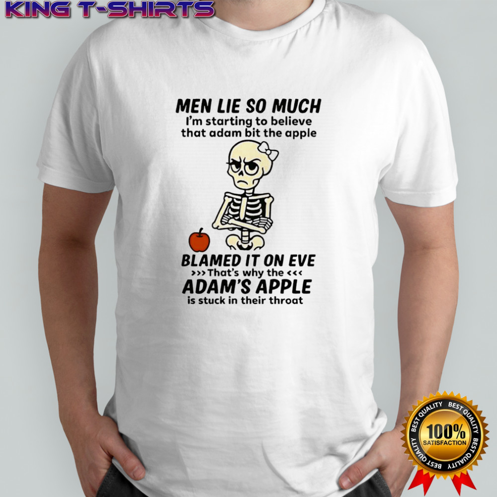Skeleton men lie so much i’m starting to believe that adam bit the apple shirt