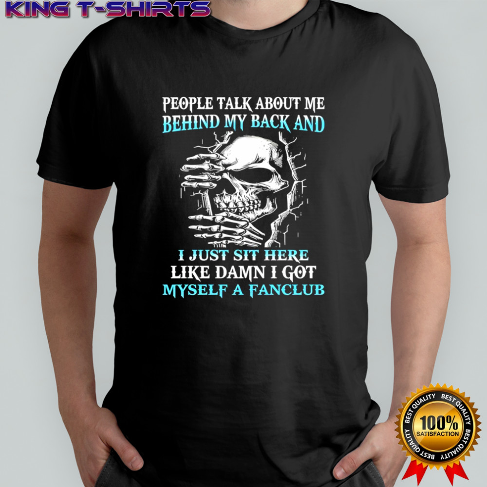 Skull people talk about me behind my back and i just sit here like damn i got myself a fanclub shirt