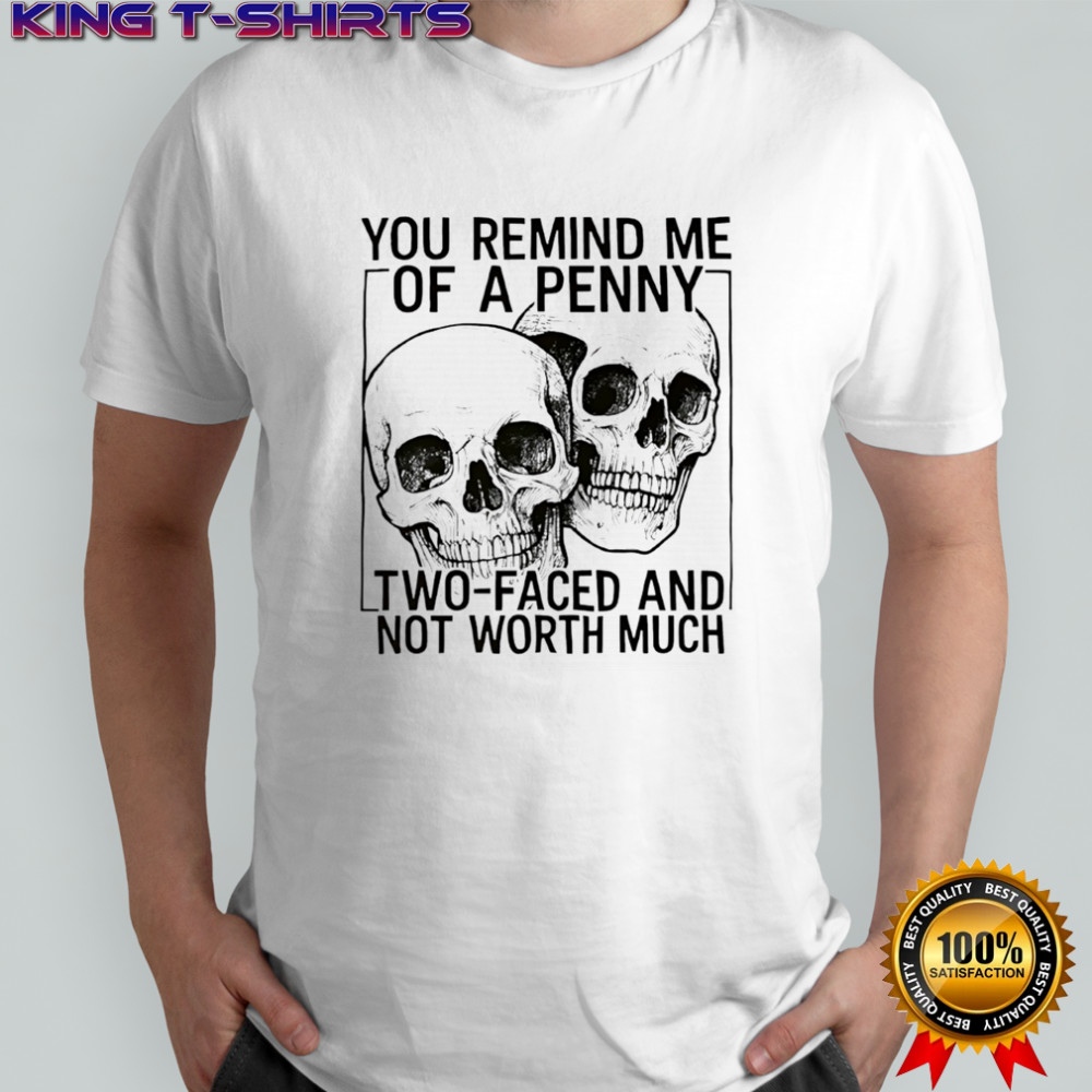 Skulls you remind me of a penny two-faced and not worth shirt