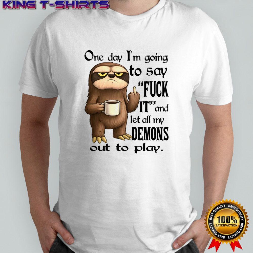 Sloth One day i’m going to say fuck it and let all my demons out to play shirt