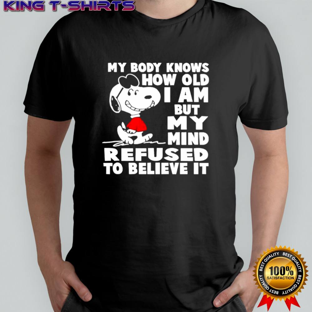Snoopy my body knows how old i am but my mind refused to believe it shirt