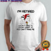 Snoopy Woodstock Snowman Santa hats i’m retired i don’t have to i don’t want to you can’t make me shirt