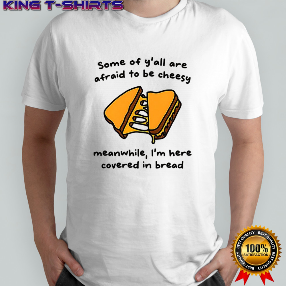 Some of y’all are afraid to be cheesy shirt