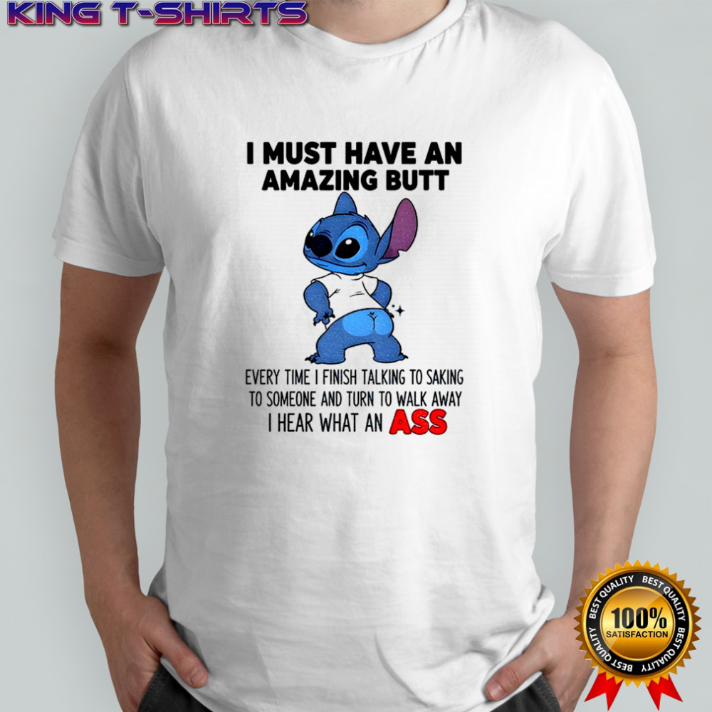 Stitch I must have an amazing butt every time I finish talking to saking to someone and turn to walk shirt