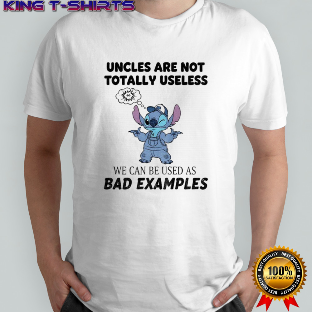 Stitch uncles are not totally useless we can be used as bad examples shirt