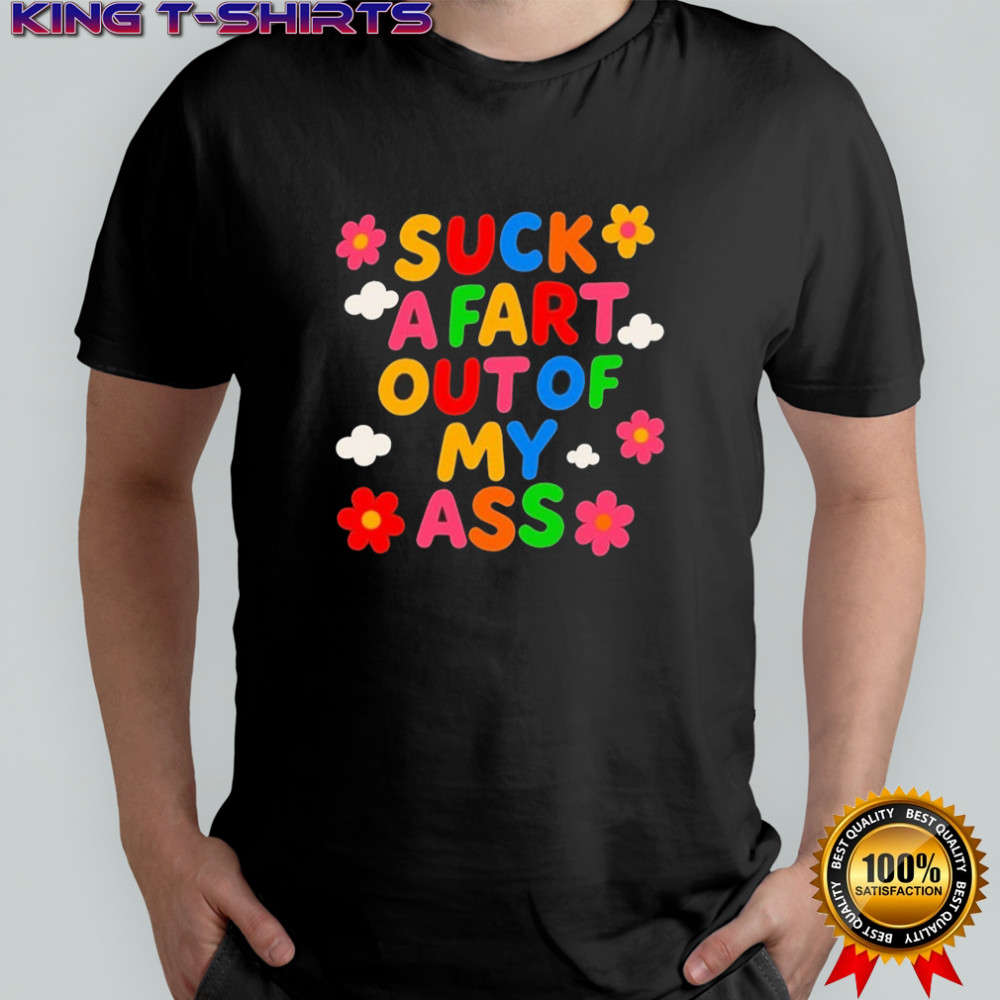 Suck A Fart Out Of My Ass T-shirt