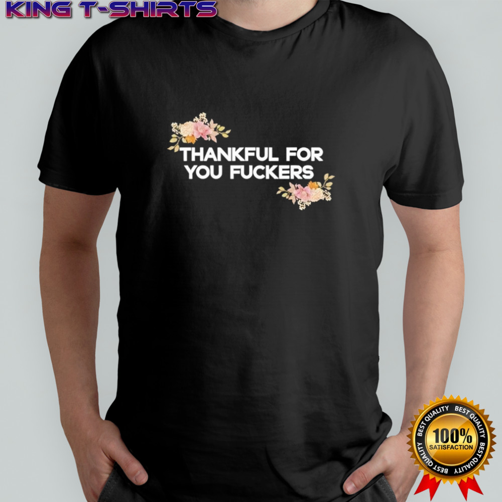 Thankful for You Fuckers Thanksgiving shirt