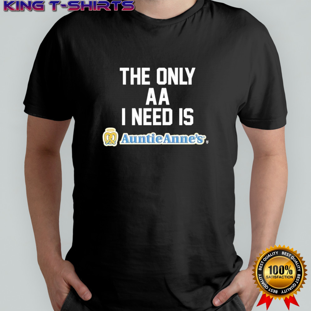 The Only Aa I Need Is Auntie Anne’s shirt
