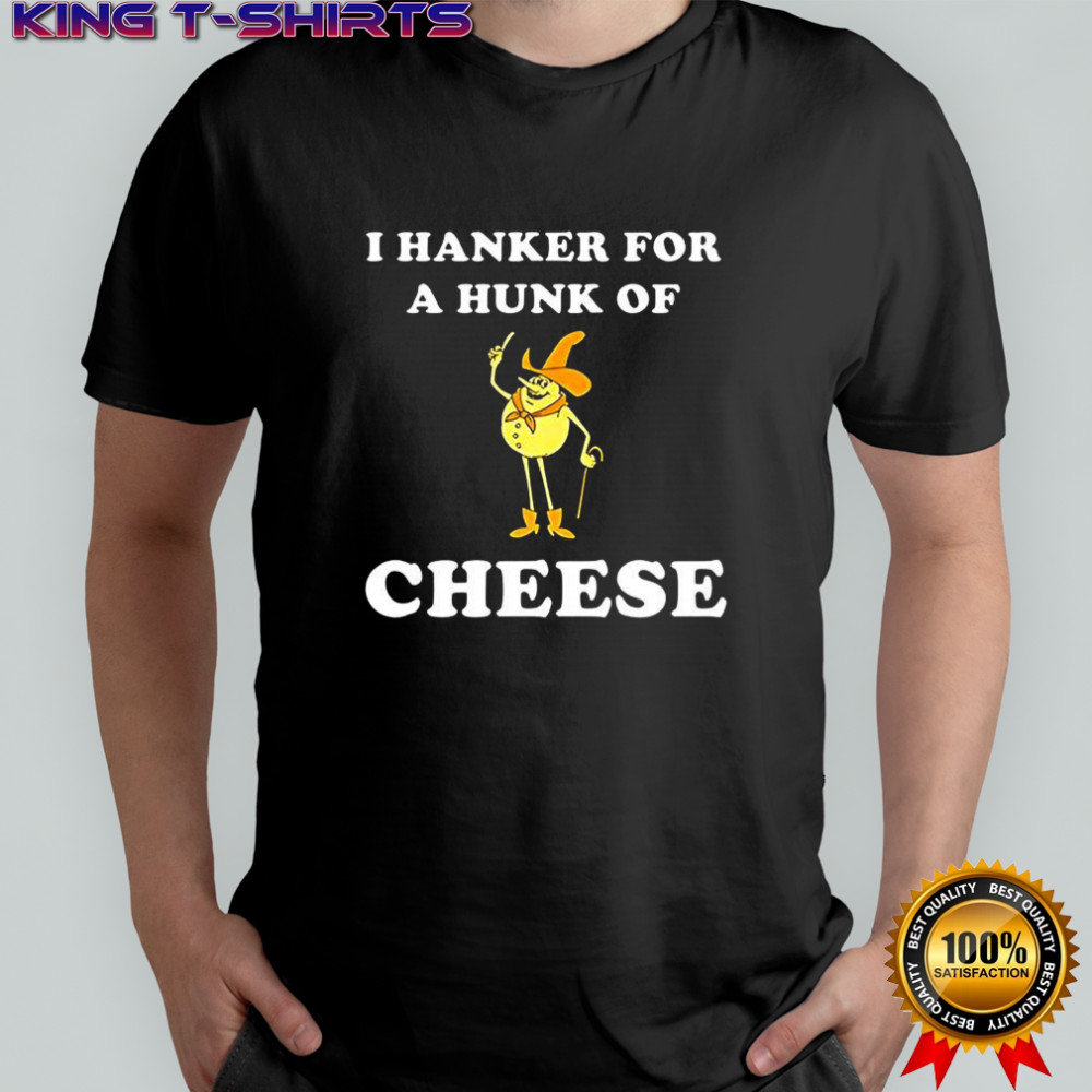 Timer I hanker for a hunk of cheese meme shirt