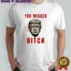 Trump targeted you missed bitch shirt