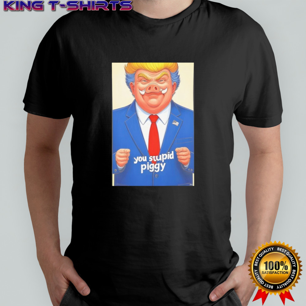 Trumps you stupid piggy shirt