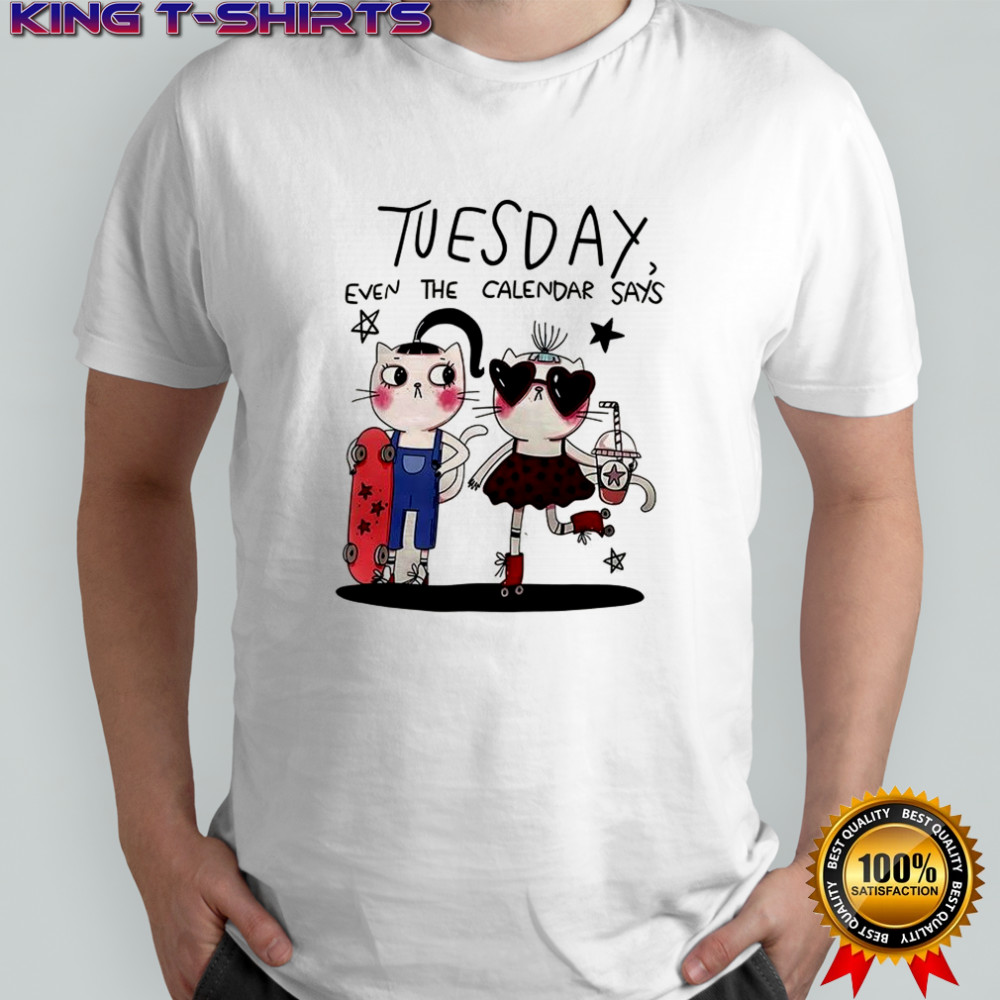 Tuesday even the calendar says shirt