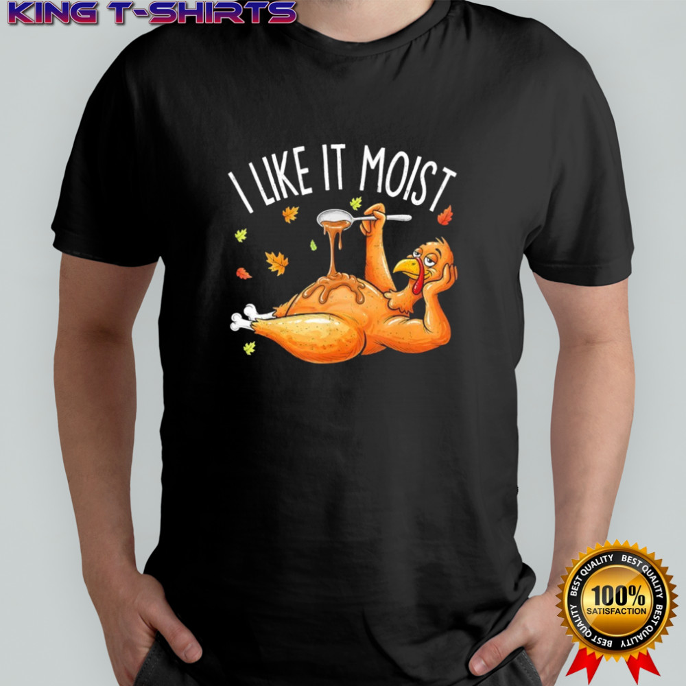 Turkey Thanksgiving I live it moist shirt