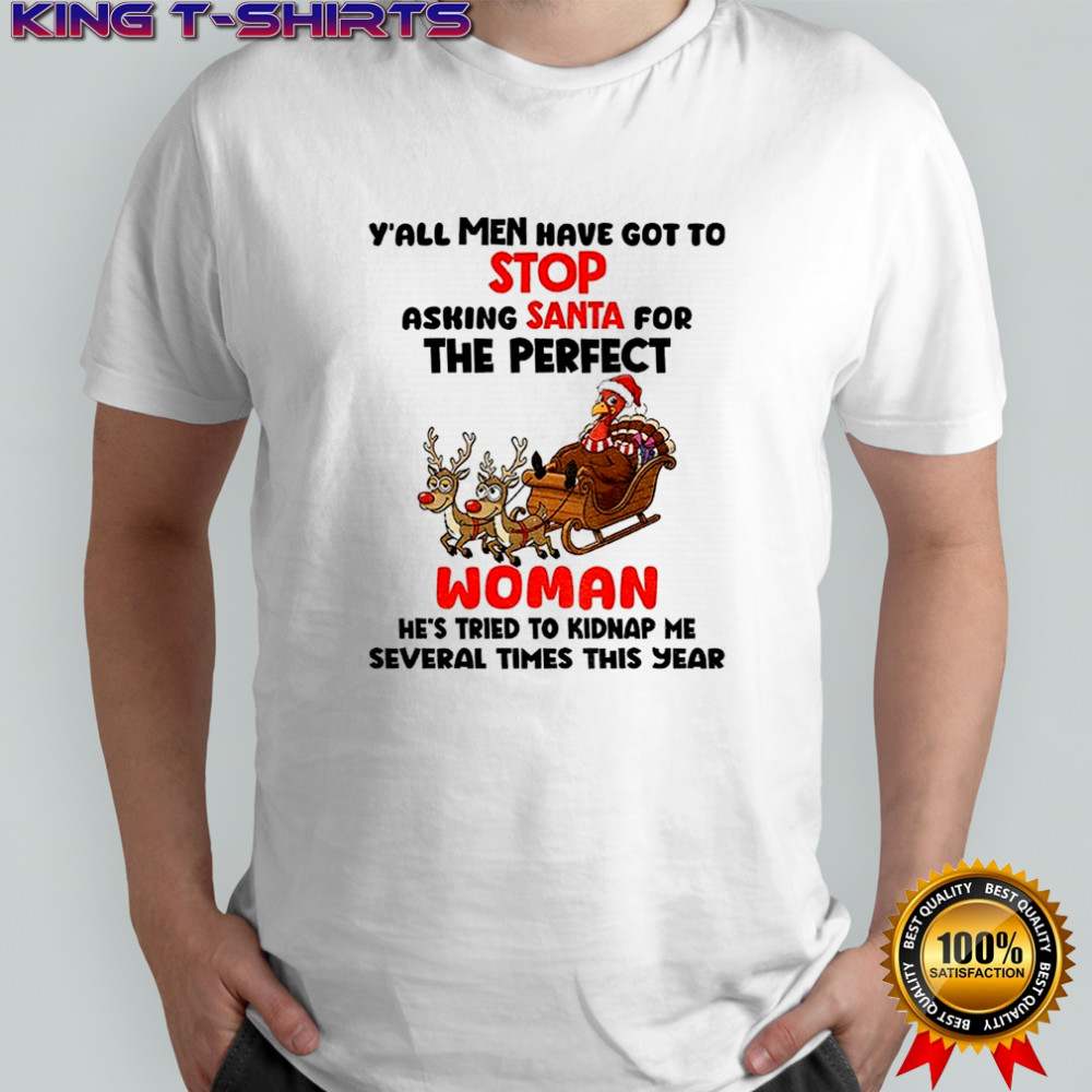 Turkey y’all men have got to stop asking santa for the perfect woman he’s tried to kidnap Christmas shirt