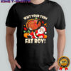 Wait Your Turn Fat Boy Funny Thanksgiving Christmas shirt