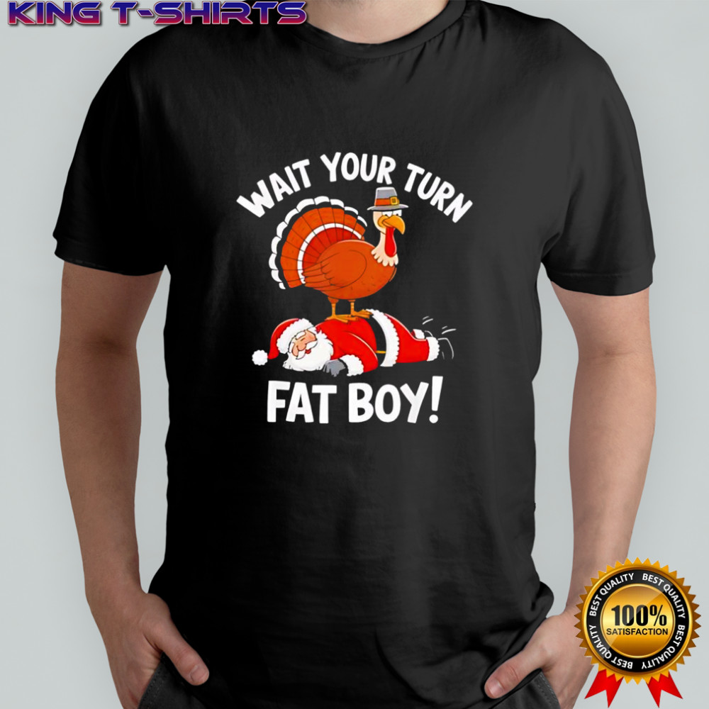 Wait Your Turn Fat Boy Funny Thanksgiving Christmas Turkey shirt