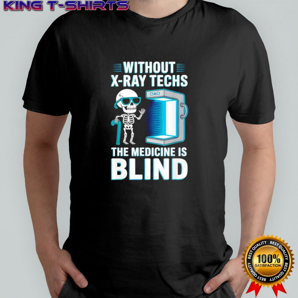 Without X-Ray Techs The Medicine is Blind Radiology Humor shirt
