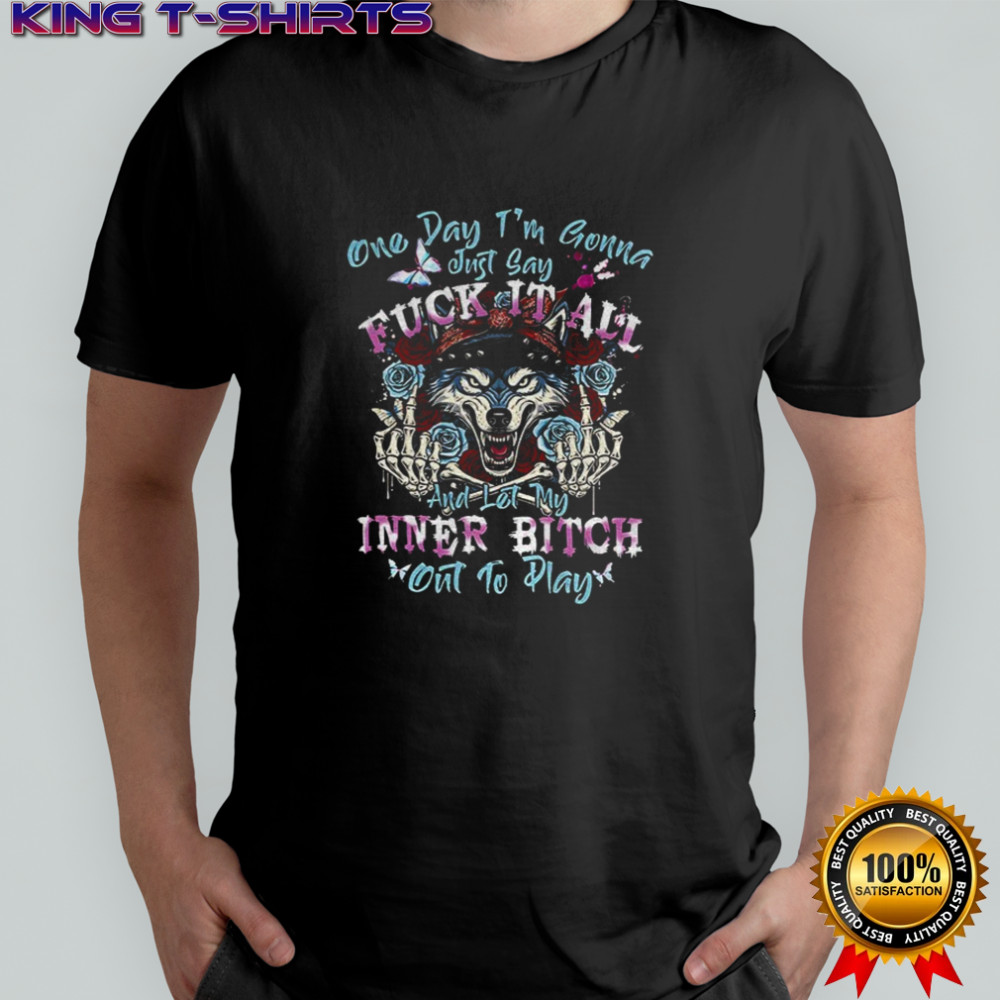 Wolf one day I’m gonna just say fuck it all and let my inner bitch out to play shirt