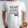 You don’t work hard MSU basketball shirt