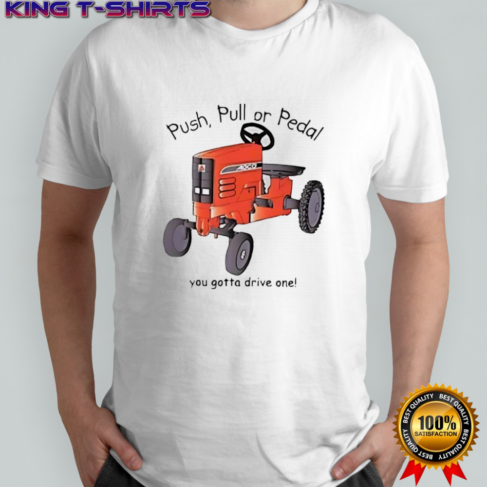 AGCO Push pull or pedal you gotta drive one tractor shirt